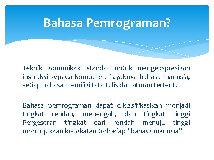 Bahasa Pemrograman? Teknik komunikasi standar untuk mengekspresikan instruksi kepada komputer. Layaknya bahasa manusia, setiap