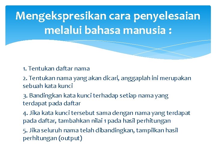 Mengekspresikan cara penyelesaian melalui bahasa manusia : 1. Tentukan daftar nama 2. Tentukan nama