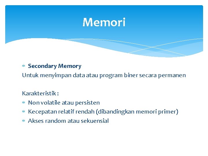 Memori Secondary Memory Untuk menyimpan data atau program biner secara permanen Karakteristik : Non