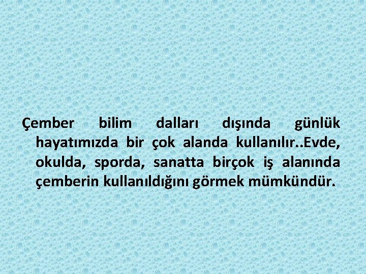 Çember bilim dalları dışında günlük hayatımızda bir çok alanda kullanılır. . Evde, okulda, sporda, Çember bilim dalları dışında günlük hayatımızda bir çok alanda kullanılır. . Evde, okulda, sporda,