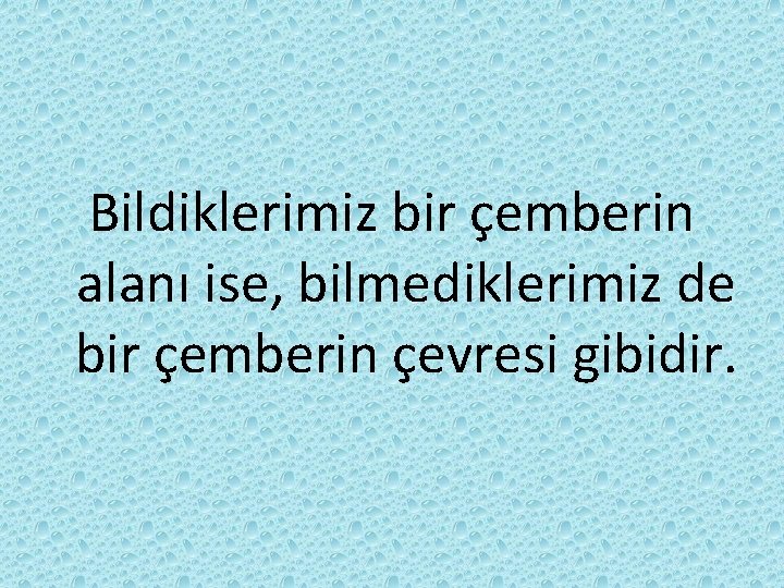 Bildiklerimiz bir çemberin alanı ise, bilmediklerimiz de bir çemberin çevresi gibidir. Bildiklerimiz bir çemberin alanı ise, bilmediklerimiz de bir çemberin çevresi gibidir.