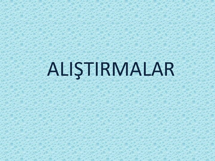ALIŞTIRMALAR ALIŞTIRMALAR
