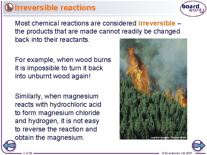 Irreversible reactions Most chemical reactions are considered irreversible – the products that are made