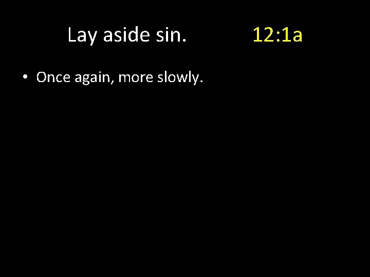 Lay aside sin. • Once again, more slowly. 12: 1 a 