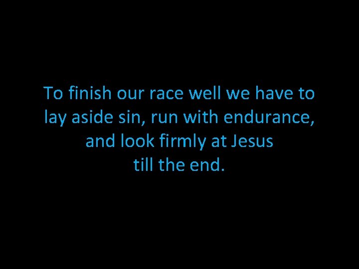 To finish our race well we have to lay aside sin, run with endurance,