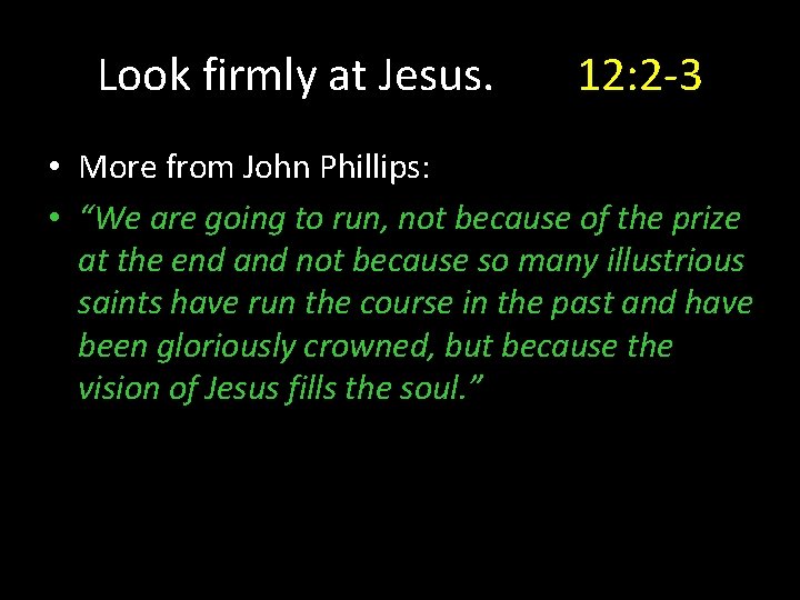 Look firmly at Jesus. 12: 2 -3 • More from John Phillips: • “We