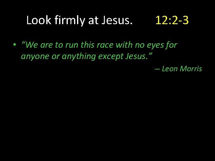 Look firmly at Jesus. 12: 2 -3 • “We are to run this race