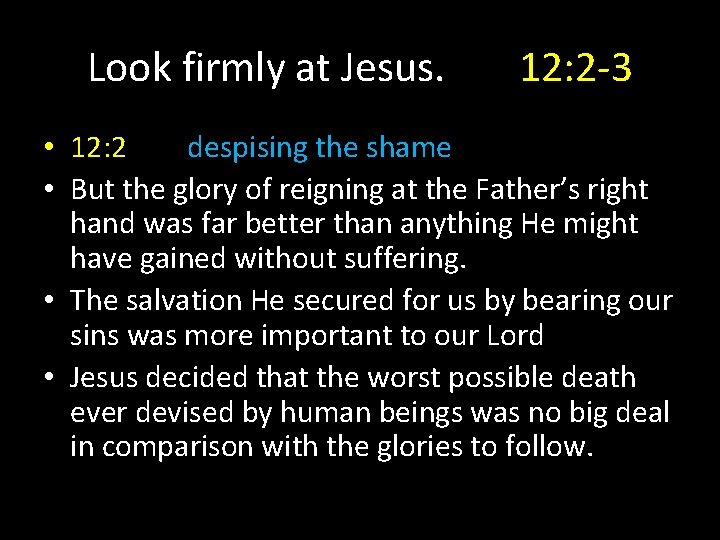 Look firmly at Jesus. 12: 2 -3 • 12: 2 despising the shame •