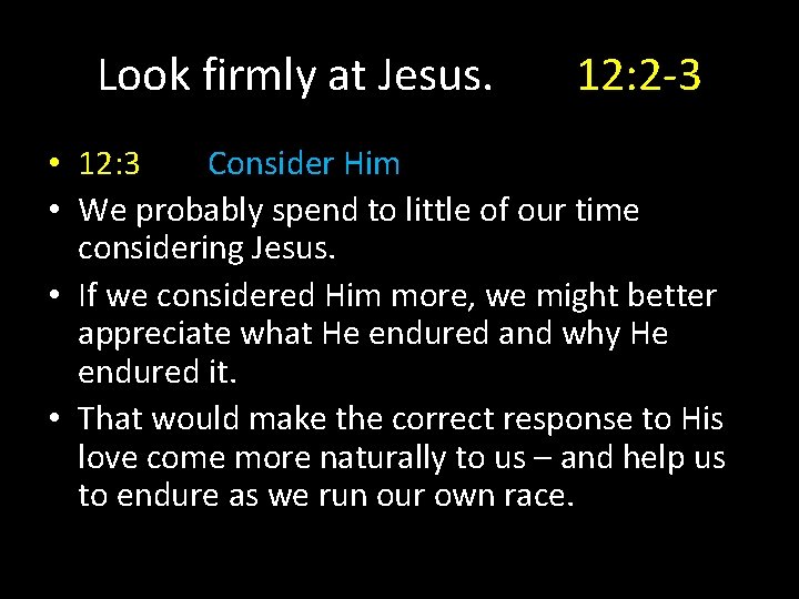 Look firmly at Jesus. 12: 2 -3 • 12: 3 Consider Him • We