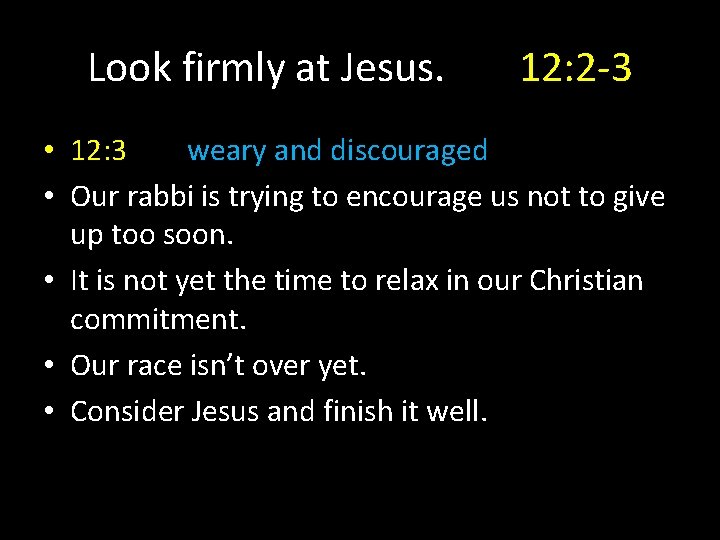 Look firmly at Jesus. 12: 2 -3 • 12: 3 weary and discouraged •