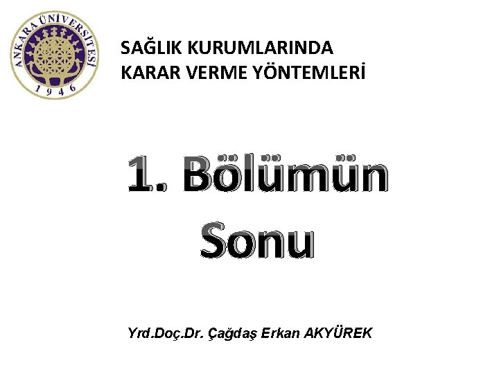 SAĞLIK KURUMLARINDA KARAR VERME YÖNTEMLERİ 1. Bölümün Sonu Yrd. Doç. Dr. Çağdaş Erkan AKYÜREK
