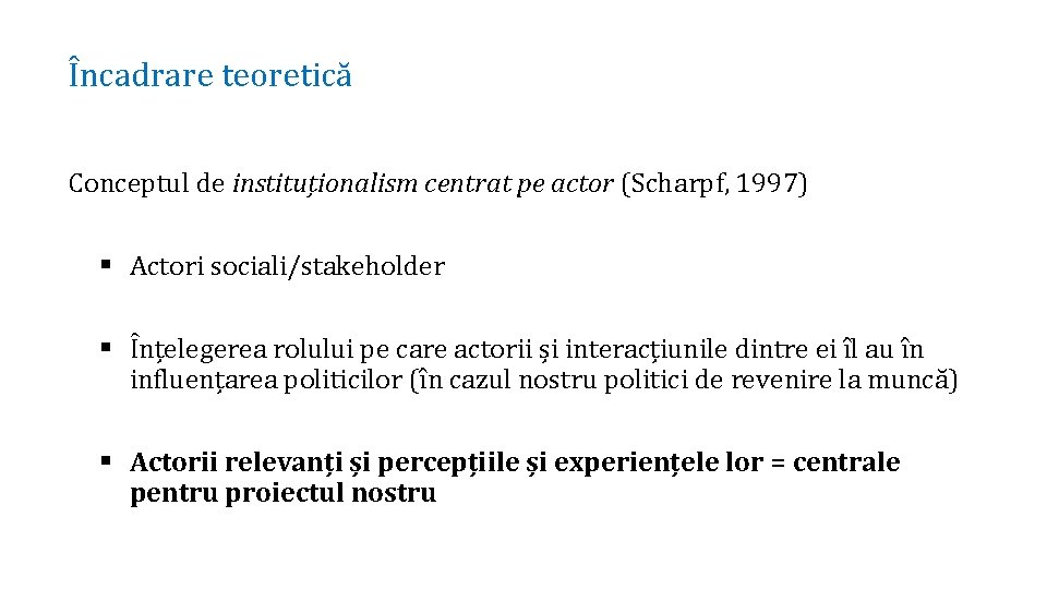 Încadrare teoretică Conceptul de instituționalism centrat pe actor (Scharpf, 1997) § Actori sociali/stakeholder §