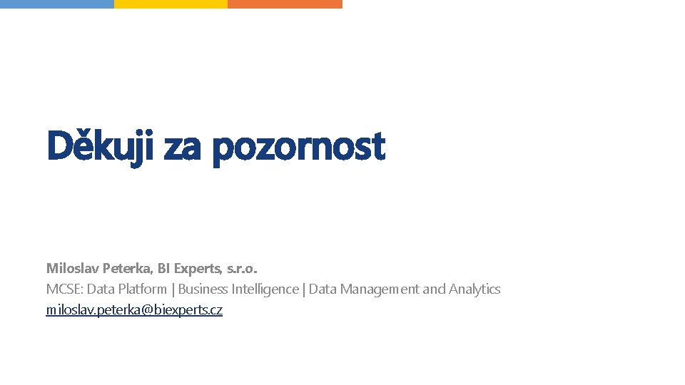 Děkuji za pozornost Miloslav Peterka, BI Experts, s. r. o. MCSE: Data Platform |