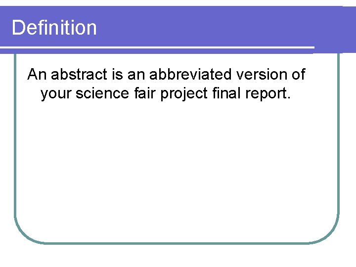 Definition An abstract is an abbreviated version of your science fair project final report.