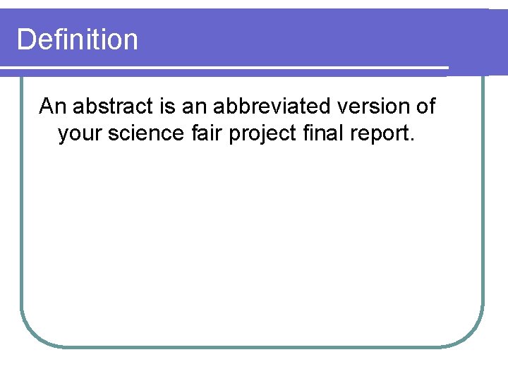 Definition An abstract is an abbreviated version of your science fair project final report. Definition An abstract is an abbreviated version of your science fair project final report.