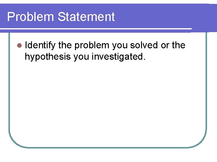 Problem Statement l Identify the problem you solved or the hypothesis you investigated. 