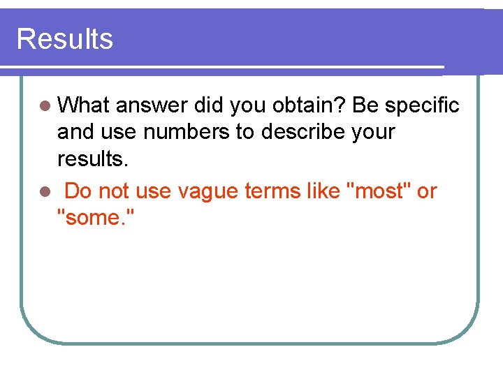 Results l What answer did you obtain? Be specific and use numbers to describe