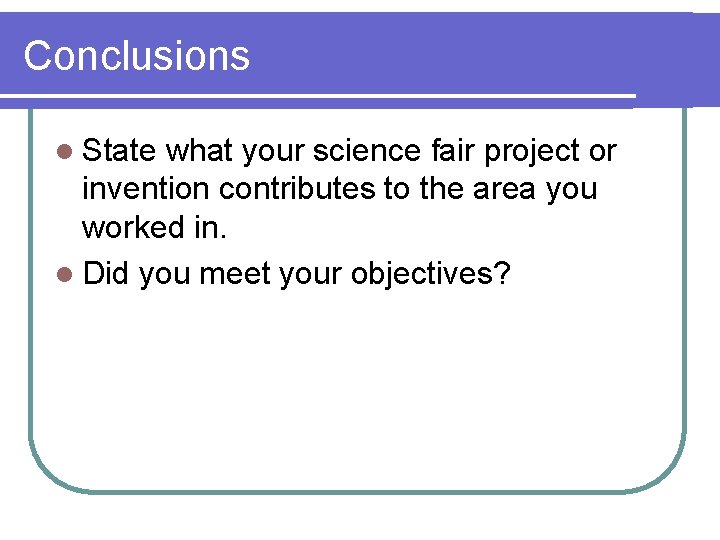 Conclusions l State what your science fair project or invention contributes to the area