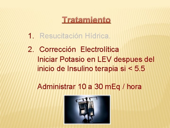 Tratamiento 1. Resucitación Hídrica. 2. Corrección Electrolítica Iniciar Potasio en LEV despues del inicio
