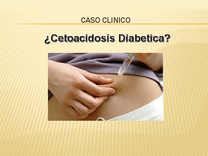 CASO CLINICO ¿Cetoacidosis Diabetica? 