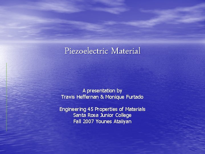 Piezoelectric Material A presentation by Travis Heffernan & Monique Furtado Engineering 45 Properties of
