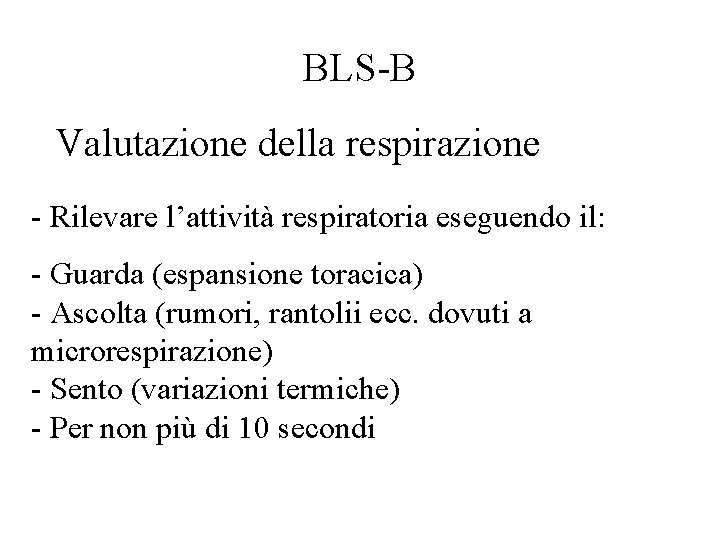 BLS-B Valutazione della respirazione - Rilevare l’attività respiratoria eseguendo il: - Guarda (espansione toracica)