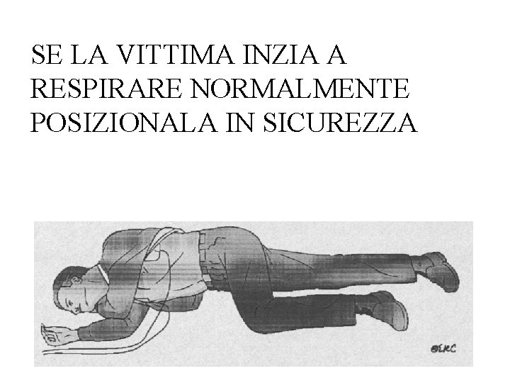 SE LA VITTIMA INZIA A RESPIRARE NORMALMENTE POSIZIONALA IN SICUREZZA 