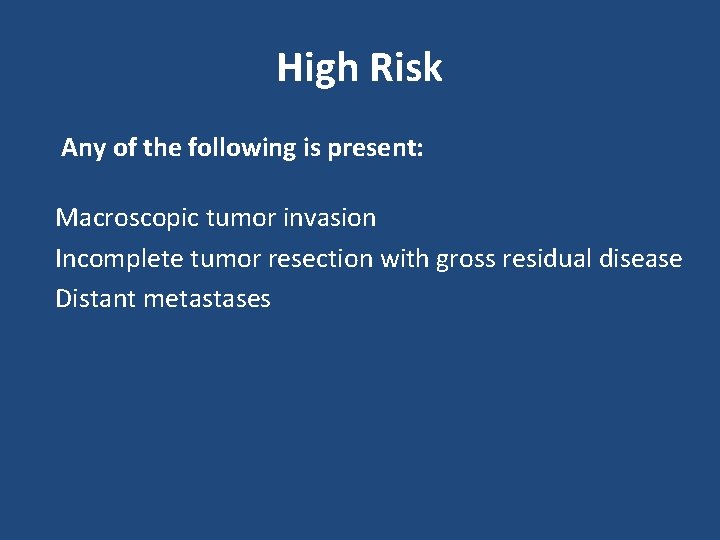 High Risk Any of the following is present: Macroscopic tumor invasion Incomplete tumor resection