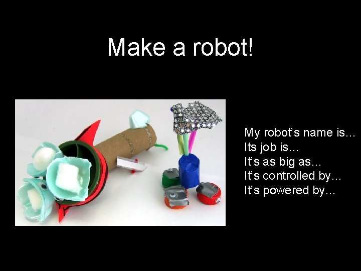 Make a robot! My robot’s name is… Its job is… It’s as big as…