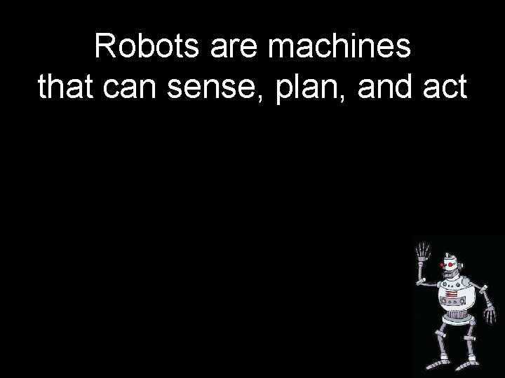 Robots are machines that can sense, plan, and act 