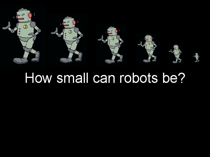 How small can robots be? 