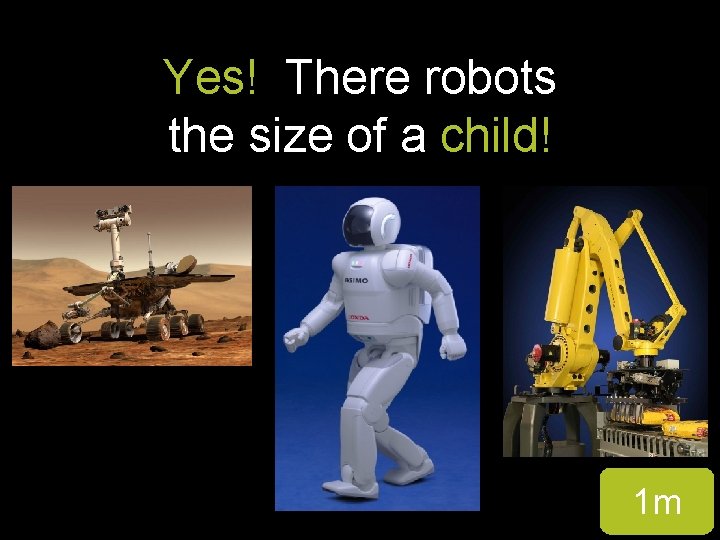 Yes! There robots the size of a child! 1 m 