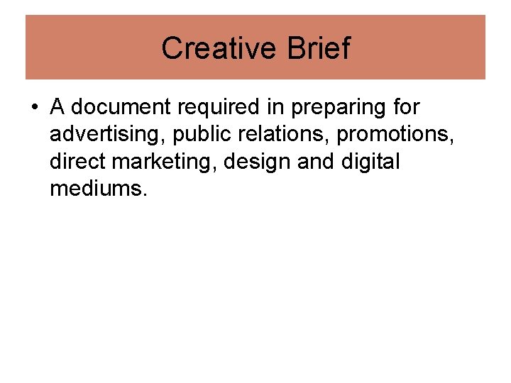 Creative Brief • A document required in preparing for advertising, public relations, promotions, direct