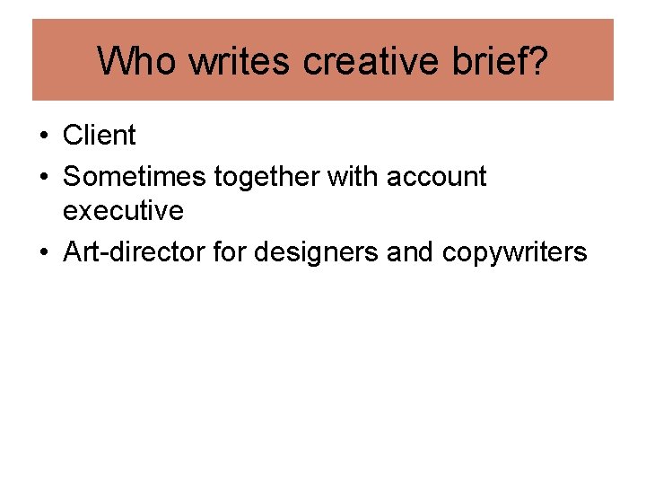 Who writes creative brief? • Client • Sometimes together with account executive • Art-director