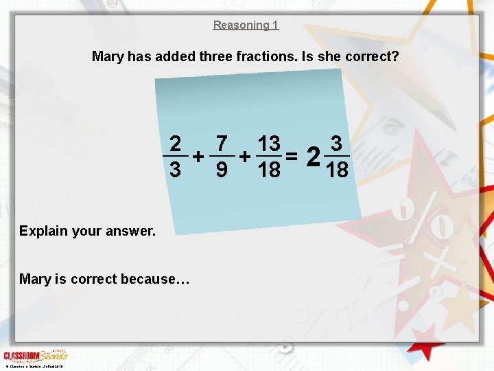 Reasoning 1 Mary has added three fractions. Is she correct? 2 7 13 +