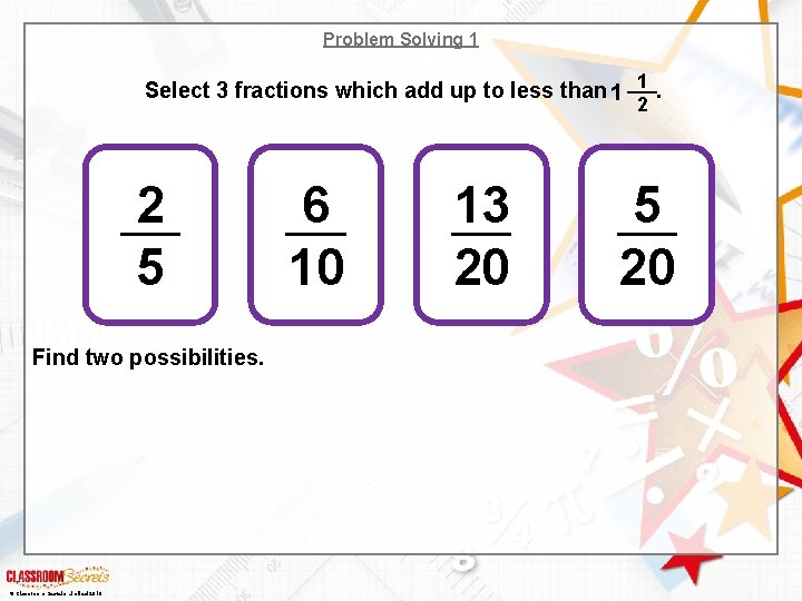 Problem Solving 1 1 Select 3 fractions which add up to less than . Problem Solving 1 1 Select 3 fractions which add up to less than .