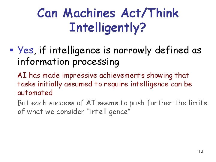 Can Machines Act/Think Intelligently? § Yes, if intelligence is narrowly defined as information processing