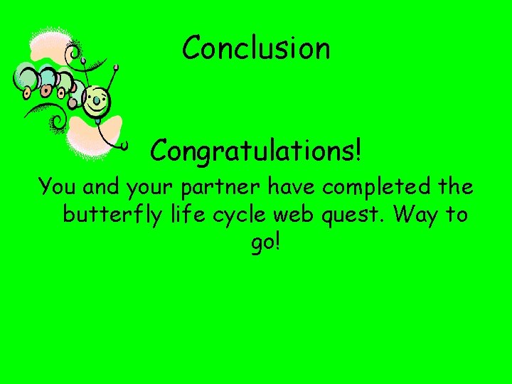 Conclusion Congratulations! You and your partner have completed the butterfly life cycle web quest.