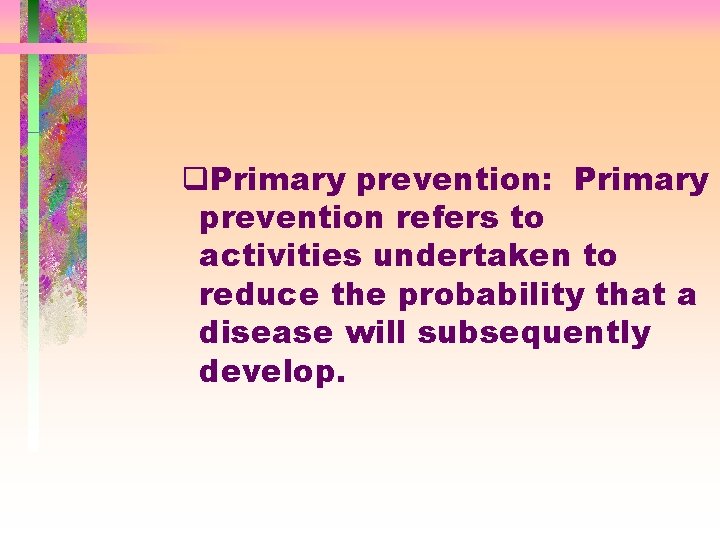 q. Primary prevention: Primary prevention refers to activities undertaken to reduce the probability that