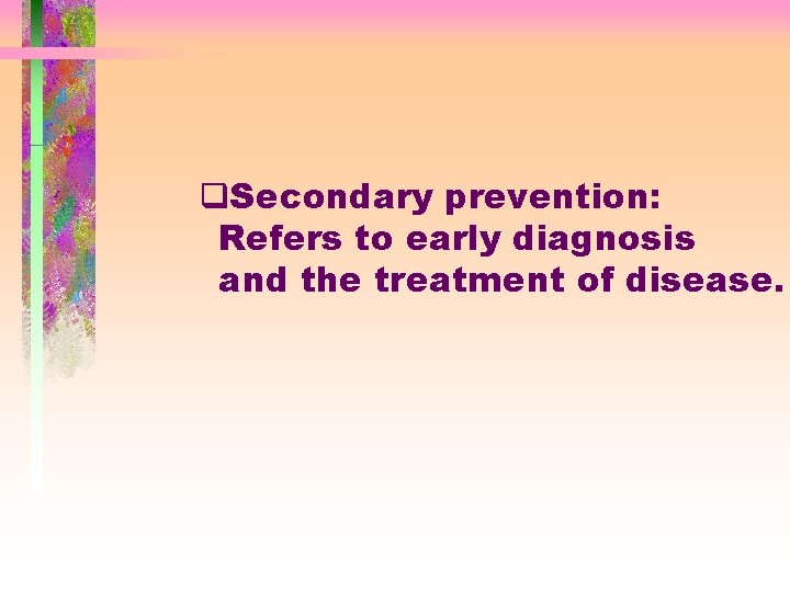 q. Secondary prevention: Refers to early diagnosis and the treatment of disease. 