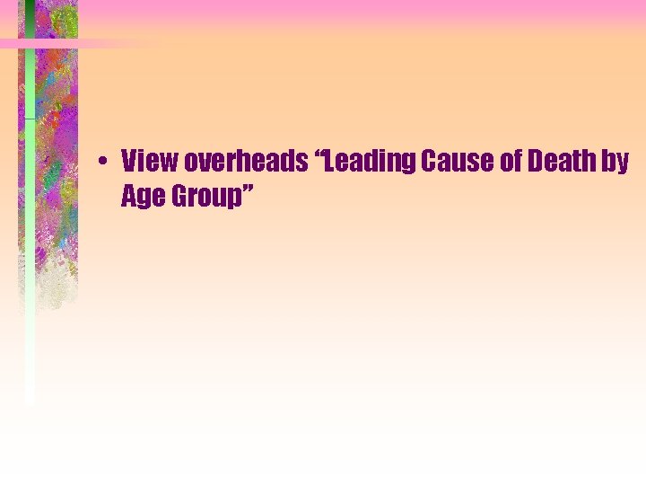  • View overheads “Leading Cause of Death by Age Group” 
