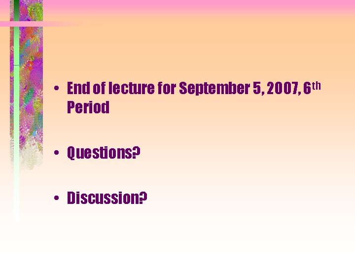  • End of lecture for September 5, 2007, 6 th Period • Questions?