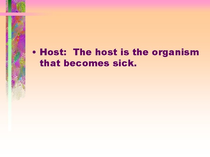  • Host: The host is the organism that becomes sick. 