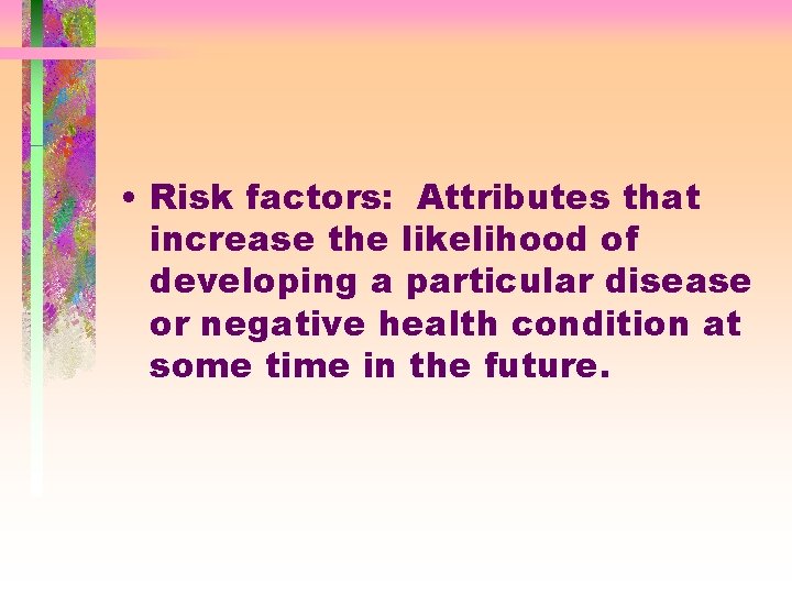  • Risk factors: Attributes that increase the likelihood of developing a particular disease