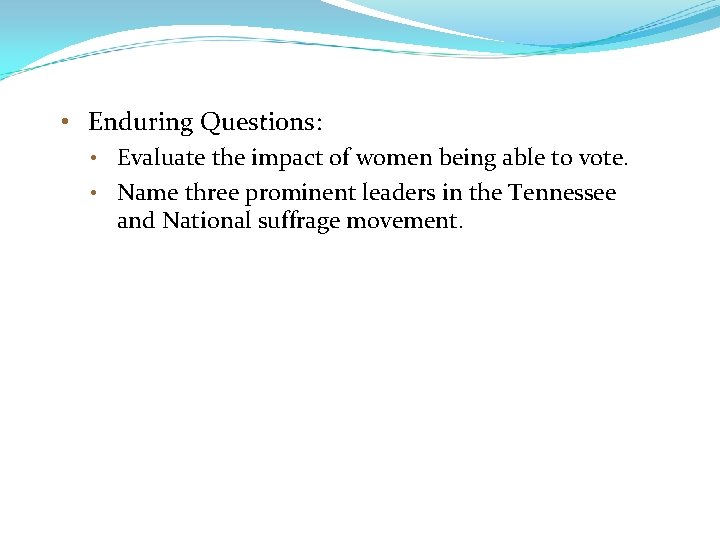  • Enduring Questions: • Evaluate the impact of women being able to vote.
