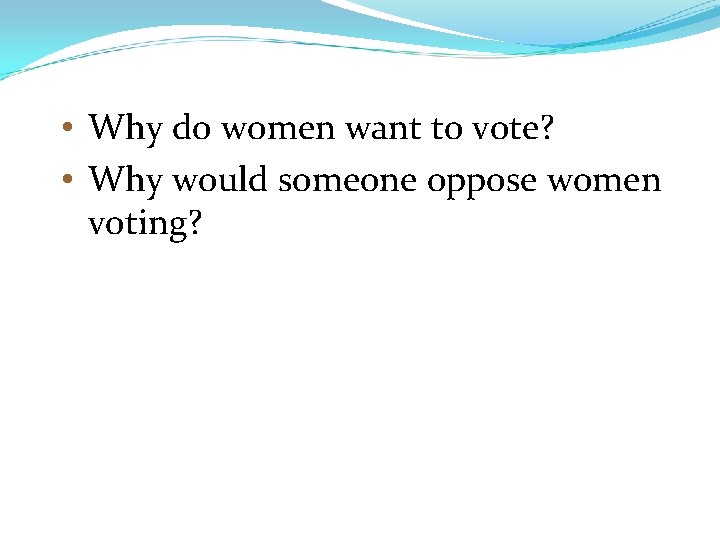  • Why do women want to vote? • Why would someone oppose women