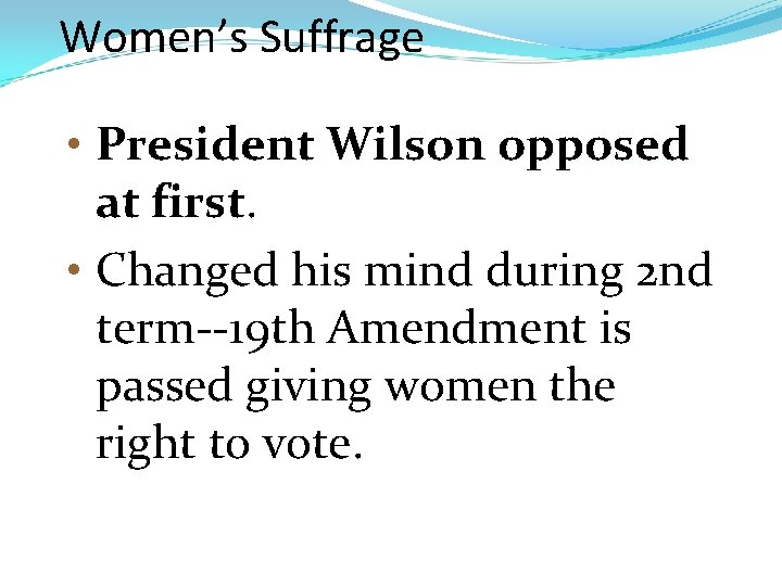Women’s Suffrage • President Wilson opposed at first. • Changed his mind during 2