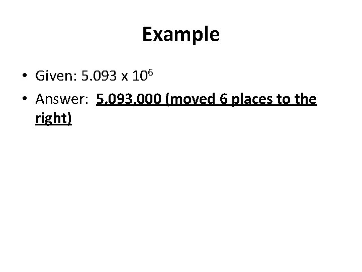 Example • Given: 5. 093 x 106 • Answer: 5, 093, 000 (moved 6
