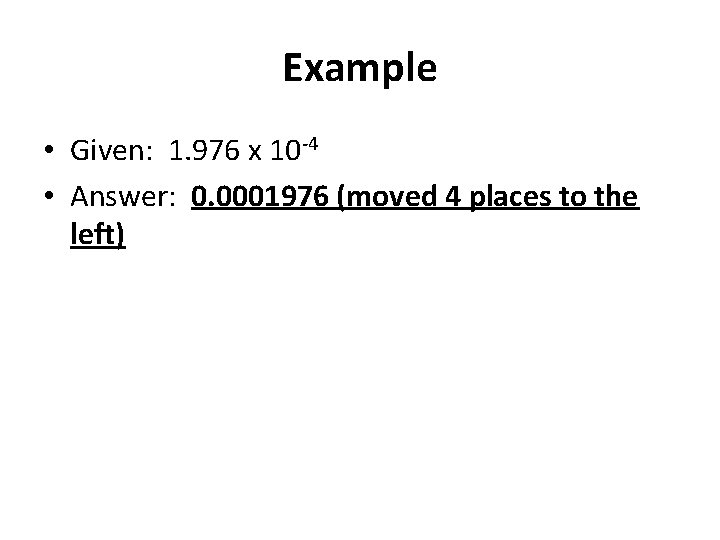 Example • Given: 1. 976 x 10 -4 • Answer: 0. 0001976 (moved 4