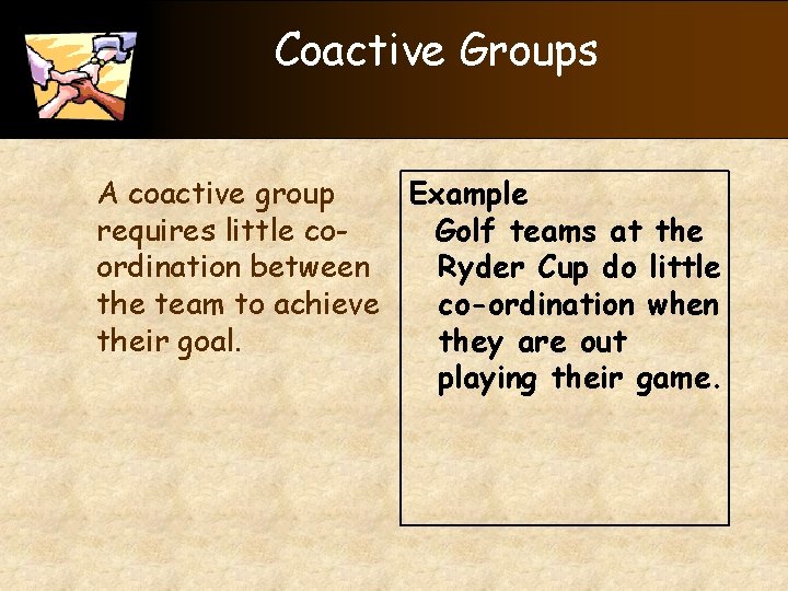 Coactive Groups Example A coactive group Golf teams at the requires little co. Ryder